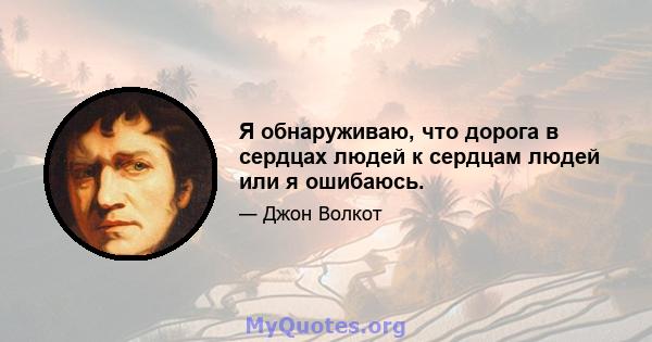 Я обнаруживаю, что дорога в сердцах людей к сердцам людей или я ошибаюсь.