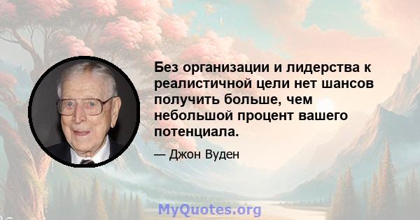 Без организации и лидерства к реалистичной цели нет шансов получить больше, чем небольшой процент вашего потенциала.