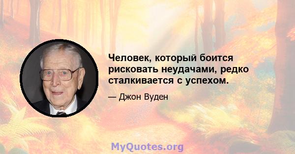 Человек, который боится рисковать неудачами, редко сталкивается с успехом.