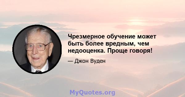 Чрезмерное обучение может быть более вредным, чем недооценка. Проще говоря!