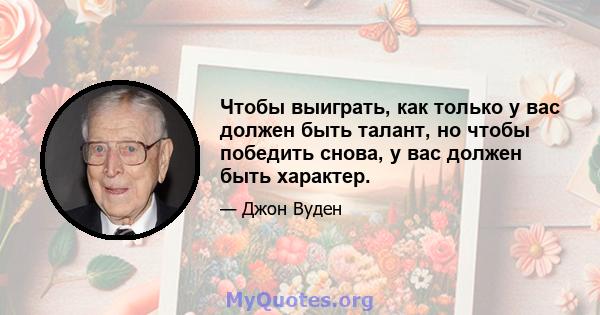 Чтобы выиграть, как только у вас должен быть талант, но чтобы победить снова, у вас должен быть характер.