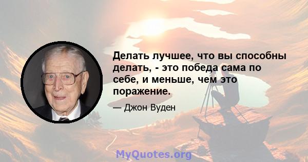 Делать лучшее, что вы способны делать, - это победа сама по себе, и меньше, чем это поражение.