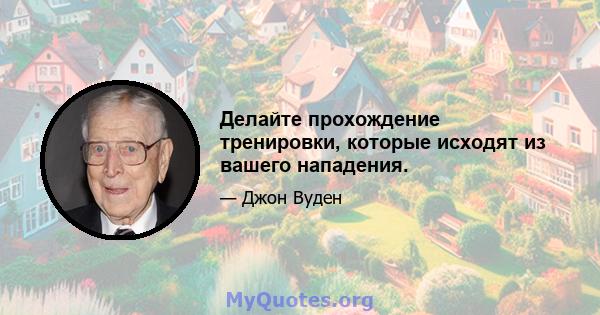 Делайте прохождение тренировки, которые исходят из вашего нападения.