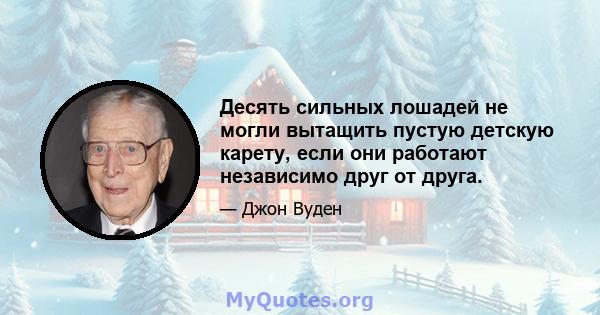 Десять сильных лошадей не могли вытащить пустую детскую карету, если они работают независимо друг от друга.