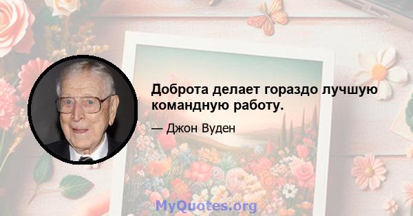 Доброта делает гораздо лучшую командную работу.