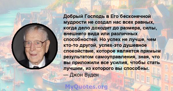 Добрый Господь в Его бесконечной мудрости не создал нас всех равных, когда дело доходит до размера, силы, внешнего вида или различных способностей. Но успех не лучше, чем кто-то другой, успех-это душевное спокойствие,