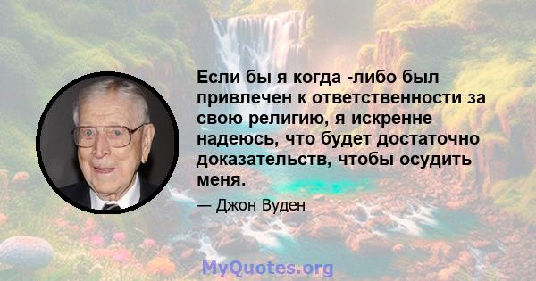 Если бы я когда -либо был привлечен к ответственности за свою религию, я искренне надеюсь, что будет достаточно доказательств, чтобы осудить меня.