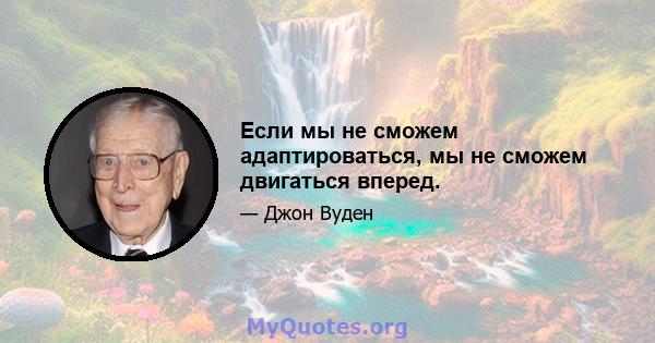 Если мы не сможем адаптироваться, мы не сможем двигаться вперед.