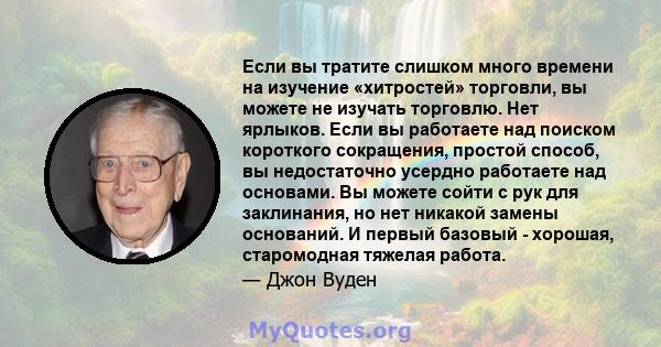 Если вы тратите слишком много времени на изучение «хитростей» торговли, вы можете не изучать торговлю. Нет ярлыков. Если вы работаете над поиском короткого сокращения, простой способ, вы недостаточно усердно работаете