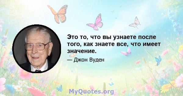 Это то, что вы узнаете после того, как знаете все, что имеет значение.