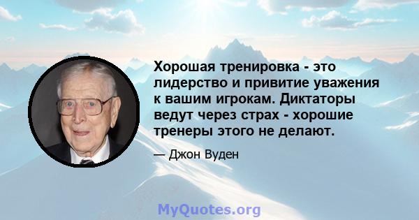 Хорошая тренировка - это лидерство и привитие уважения к вашим игрокам. Диктаторы ведут через страх - хорошие тренеры этого не делают.