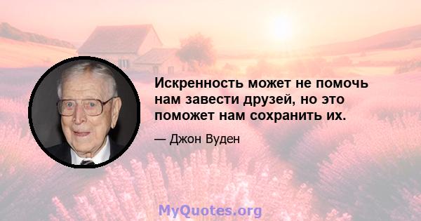 Искренность может не помочь нам завести друзей, но это поможет нам сохранить их.