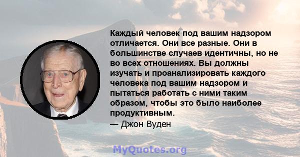 Каждый человек под вашим надзором отличается. Они все разные. Они в большинстве случаев идентичны, но не во всех отношениях. Вы должны изучать и проанализировать каждого человека под вашим надзором и пытаться работать с 