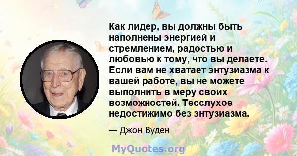 Как лидер, вы должны быть наполнены энергией и стремлением, радостью и любовью к тому, что вы делаете. Если вам не хватает энтузиазма к вашей работе, вы не можете выполнить в меру своих возможностей. Тесслухое