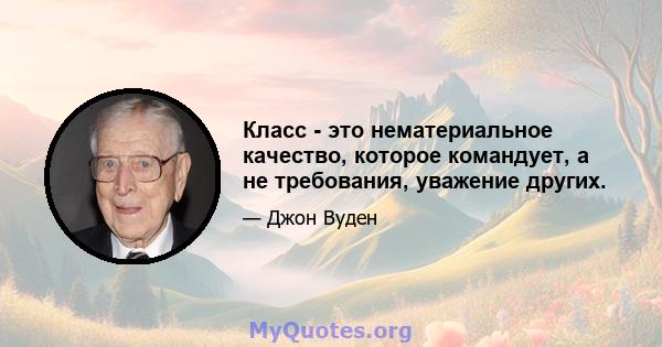 Класс - это нематериальное качество, которое командует, а не требования, уважение других.