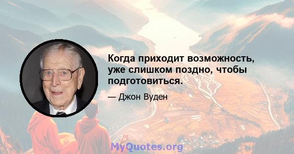 Когда приходит возможность, уже слишком поздно, чтобы подготовиться.