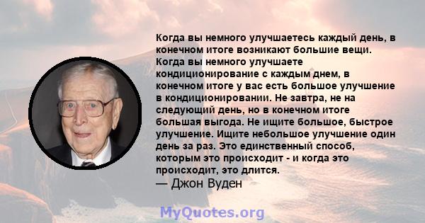 Когда вы немного улучшаетесь каждый день, в конечном итоге возникают большие вещи. Когда вы немного улучшаете кондиционирование с каждым днем, в конечном итоге у вас есть большое улучшение в кондиционировании. Не