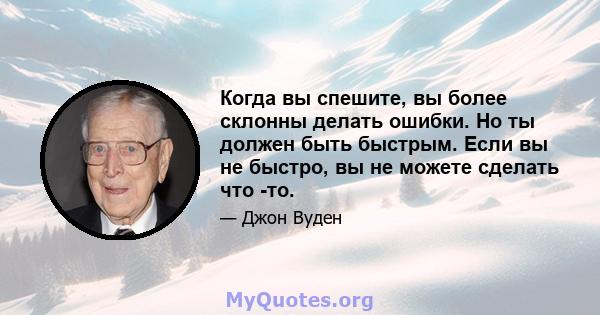 Когда вы спешите, вы более склонны делать ошибки. Но ты должен быть быстрым. Если вы не быстро, вы не можете сделать что -то.