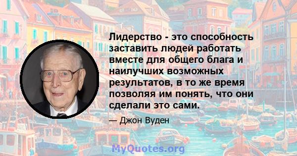 Лидерство - это способность заставить людей работать вместе для общего блага и наилучших возможных результатов, в то же время позволяя им понять, что они сделали это сами.