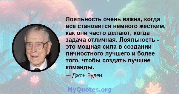 Лояльность очень важна, когда все становится немного жестким, как они часто делают, когда задача отличная. Лояльность - это мощная сила в создании личностного лучшего и более того, чтобы создать лучшие команды.