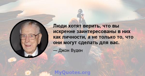 Люди хотят верить, что вы искренне заинтересованы в них как личности, а не только то, что они могут сделать для вас.