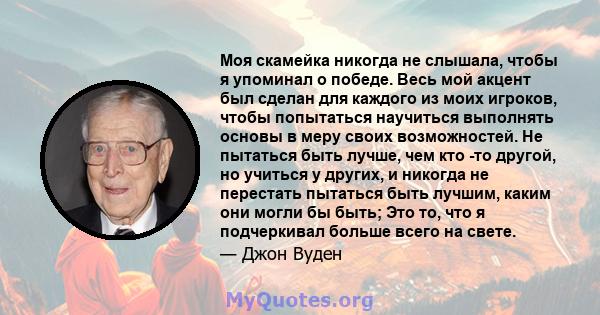 Моя скамейка никогда не слышала, чтобы я упоминал о победе. Весь мой акцент был сделан для каждого из моих игроков, чтобы попытаться научиться выполнять основы в меру своих возможностей. Не пытаться быть лучше, чем кто