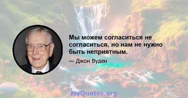 Мы можем согласиться не согласиться, но нам не нужно быть неприятным.