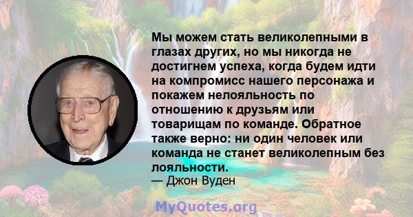 Мы можем стать великолепными в глазах других, но мы никогда не достигнем успеха, когда будем идти на компромисс нашего персонажа и покажем нелояльность по отношению к друзьям или товарищам по команде. Обратное также