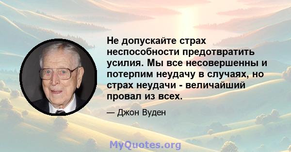 Не допускайте страх неспособности предотвратить усилия. Мы все несовершенны и потерпим неудачу в случаях, но страх неудачи - величайший провал из всех.