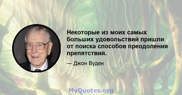 Некоторые из моих самых больших удовольствий пришли от поиска способов преодоления препятствий.