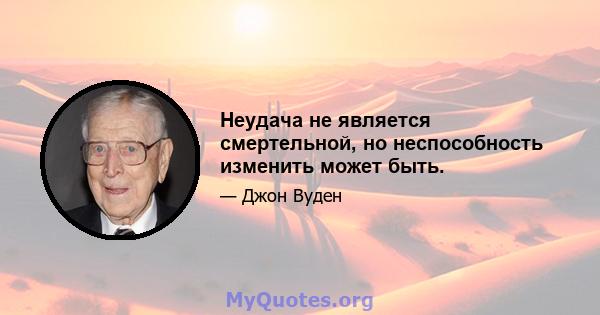 Неудача не является смертельной, но неспособность изменить может быть.