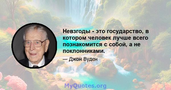 Невзгоды - это государство, в котором человек лучше всего познакомится с собой, а не поклонниками.