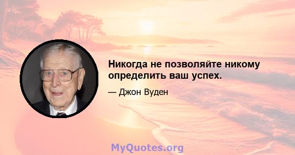 Никогда не позволяйте никому определить ваш успех.