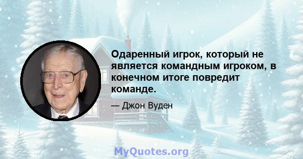 Одаренный игрок, который не является командным игроком, в конечном итоге повредит команде.