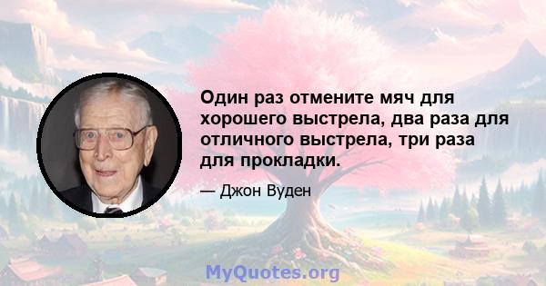 Один раз отмените мяч для хорошего выстрела, два раза для отличного выстрела, три раза для прокладки.