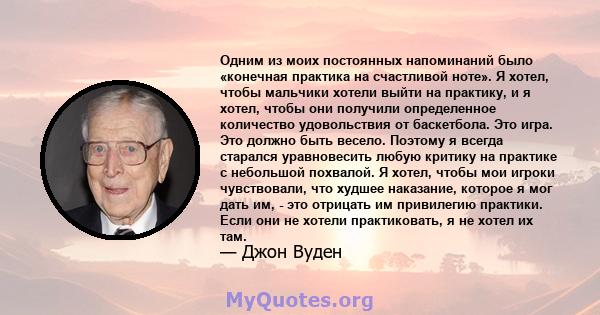 Одним из моих постоянных напоминаний было «конечная практика на счастливой ноте». Я хотел, чтобы мальчики хотели выйти на практику, и я хотел, чтобы они получили определенное количество удовольствия от баскетбола. Это