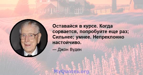 Оставайся в курсе. Когда сорвается, попробуйте еще раз; Сильнее; умнее. Непреклонно настойчиво.