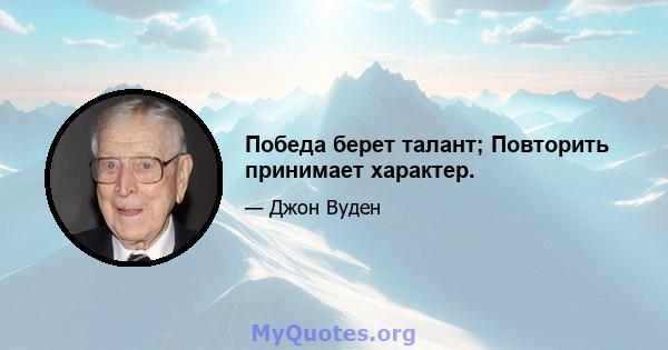 Победа берет талант; Повторить принимает характер.