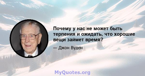 Почему у нас не может быть терпения и ожидать, что хорошие вещи займет время?