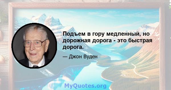 Подъем в гору медленный, но дорожная дорога - это быстрая дорога.