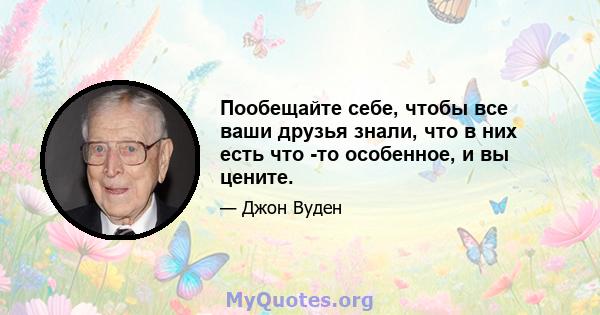 Пообещайте себе, чтобы все ваши друзья знали, что в них есть что -то особенное, и вы цените.