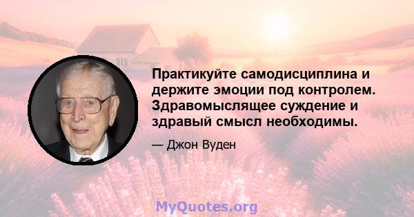 Практикуйте самодисциплина и держите эмоции под контролем. Здравомыслящее суждение и здравый смысл необходимы.