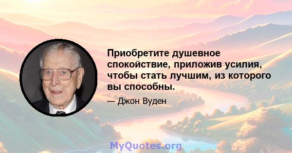 Приобретите душевное спокойствие, приложив усилия, чтобы стать лучшим, из которого вы способны.