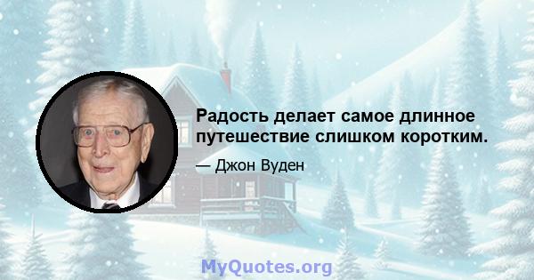 Радость делает самое длинное путешествие слишком коротким.