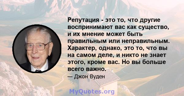 Репутация - это то, что другие воспринимают вас как существо, и их мнение может быть правильным или неправильным. Характер, однако, это то, что вы на самом деле, и никто не знает этого, кроме вас. Но вы больше всего