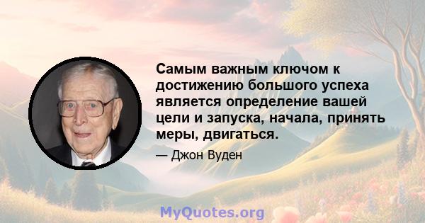 Самым важным ключом к достижению большого успеха является определение вашей цели и запуска, начала, принять меры, двигаться.