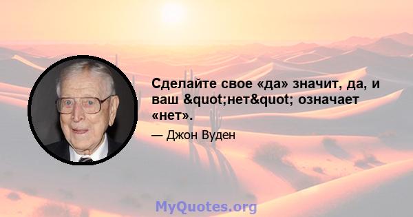 Сделайте свое «да» значит, да, и ваш "нет" означает «нет».