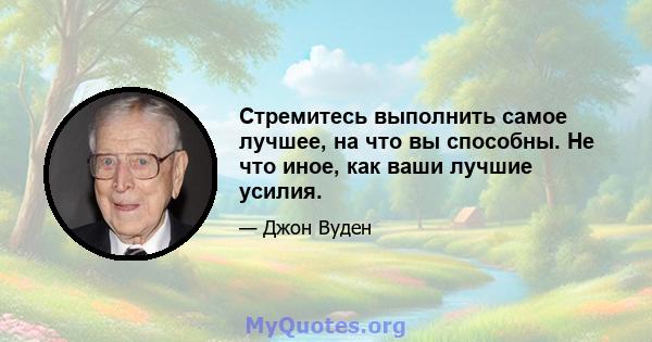 Стремитесь выполнить самое лучшее, на что вы способны. Не что иное, как ваши лучшие усилия.