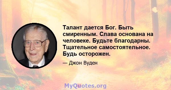 Талант дается Бог. Быть смиренным. Слава основана на человеке. Будьте благодарны. Тщательное самостоятельное. Будь осторожен.