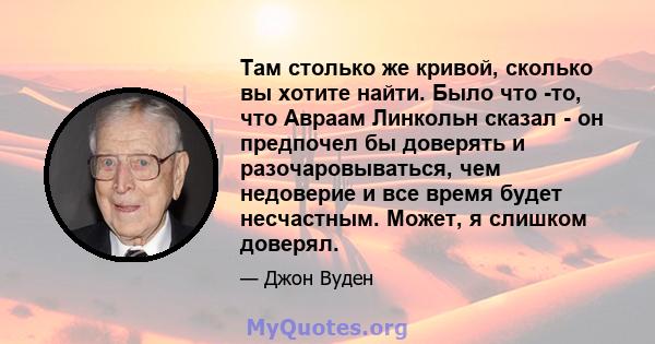 Там столько же кривой, сколько вы хотите найти. Было что -то, что Авраам Линкольн сказал - он предпочел бы доверять и разочаровываться, чем недоверие и все время будет несчастным. Может, я слишком доверял.